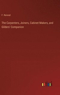 bokomslag The Carpenters, Joiners, Cabinet Makers, and Gilders' Companion