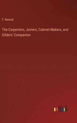 bokomslag The Carpenters, Joiners, Cabinet Makers, and Gilders' Companion