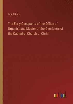 Early Occupants of the Office of Organist and Master of the Choristers of the Cathedral Church of Christ