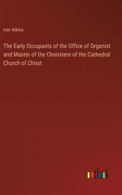 The Early Occupants of the Office of Organist and Master of the Choristers of the Cathedral Church of Christ 1