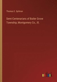 bokomslag Semi-Centenarians of Butler Grove Township, Montgomery Co., Ill.