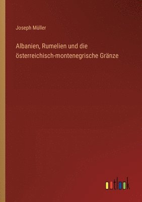 bokomslag Albanien, Rumelien und die österreichisch-montenegrische Gränze