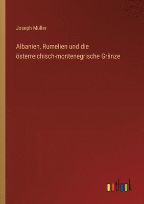 bokomslag Albanien, Rumelien und die sterreichisch-montenegrische Grnze