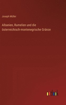 bokomslag Albanien, Rumelien und die sterreichisch-montenegrische Grnze