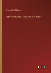 bokomslag Researches upon the Atomic Weights