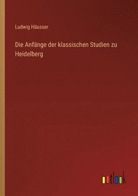 bokomslag Die Anfnge der klassischen Studien zu Heidelberg