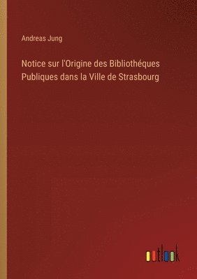 Andreas Jung - Notice sur l'Origine des Bibliothéques Publiques dans la Ville de Strasbourg, Häftad