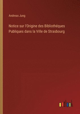 Notice sur l'Origine des Bibliothques Publiques dans la Ville de Strasbourg 1