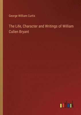 bokomslag The Life, Character and Writings of William Cullen Bryant