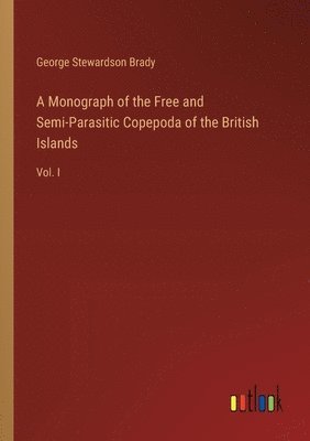 A Monograph of the Free and Semi-Parasitic Copepoda of the British Islands 1