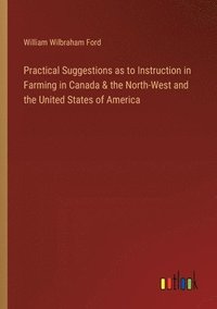 bokomslag Practical Suggestions as to Instruction in Farming in Canada & the North-West and the United States of America