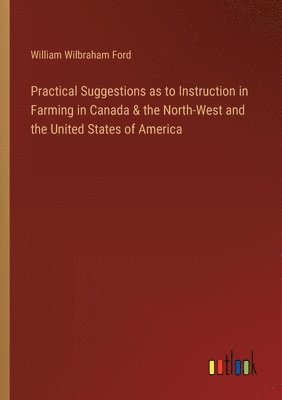 bokomslag Practical Suggestions as to Instruction in Farming in Canada & the North-West and the United States of America