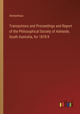 Transactions and Proceedings and Report of the Philosophical Society of Adelaide, South Australia, for 1878-9 1