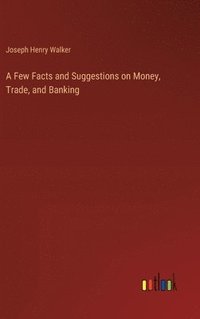 bokomslag Few Facts and Suggestions on Money, Trade, and Banking