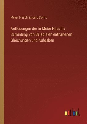 Auflsungen der in Meier Hirsch's Sammlung von Beispielen enthaltenen Gleichungen und Aufgaben 1