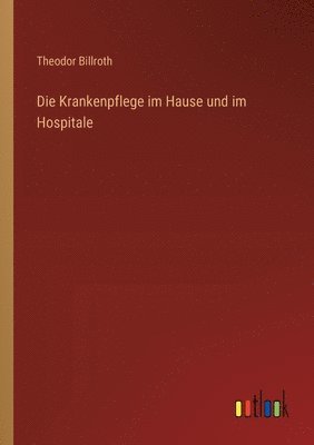 Die Krankenpflege im Hause und im Hospitale 1