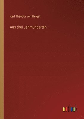 Karl Theodor Von Heigel - Aus drei Jahrhunderten, Häftad