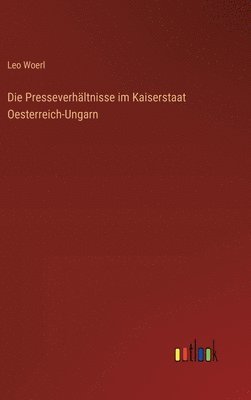 Leo Woerl - Presseverhältnisse im Kaiserstaat Oesterreich-Ungarn, Inbunden