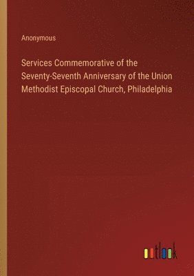 Anonymous - Services Commemorative of the Seventy-Seventh Anniversary of the Union Methodist Episcopal Church, Philadelphia, Häftad
