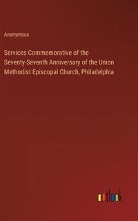 bokomslag Services Commemorative of the Seventy-Seventh Anniversary of the Union Methodist Episcopal Church, Philadelphia