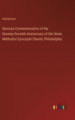 bokomslag Services Commemorative of the Seventy-Seventh Anniversary of the Union Methodist Episcopal Church, Philadelphia