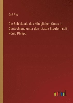 bokomslag Die Schicksale des kniglichen Gutes in Deutschland unter den letzten Staufern seit Knig Philipp