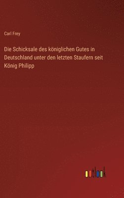 bokomslag Die Schicksale des kniglichen Gutes in Deutschland unter den letzten Staufern seit Knig Philipp