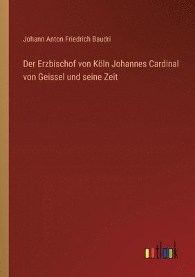 Erzbischof von Köln Johannes Cardinal von Geissel und seine Zeit