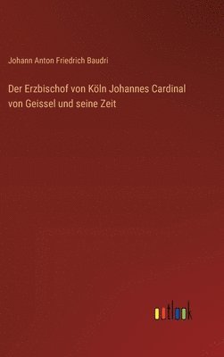Johann Anton Friedrich Baudri - Erzbischof von Köln Johannes Cardinal von Geissel und seine Zeit, Inbunden