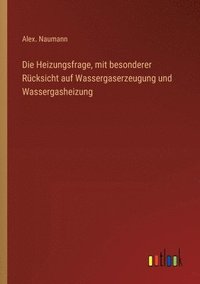 bokomslag Die Heizungsfrage, mit besonderer Rcksicht auf Wassergaserzeugung und Wassergasheizung