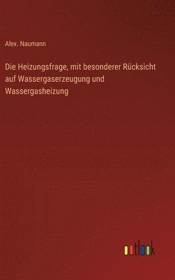 Heizungsfrage, mit besonderer Rücksicht auf Wassergaserzeugung und Wassergasheizung