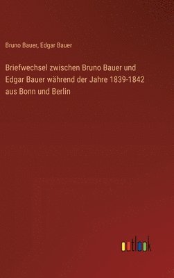 bokomslag Briefwechsel zwischen Bruno Bauer und Edgar Bauer während der Jahre 1839-1842 aus Bonn und Berlin