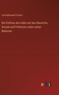 bokomslag Der Einfluss des Islm auf das Husliche, Sociale und Politische Leben seiner Bekenner