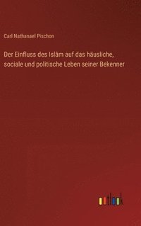 bokomslag Der Einfluss des Isl&#257;m auf das husliche, sociale und politische Leben seiner Bekenner