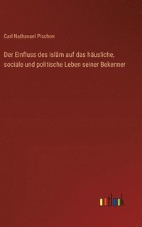 bokomslag Einfluss des Isl?m auf das häusliche, sociale und politische Leben seiner Bekenner