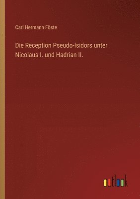 Carl Hermann Föste - Reception Pseudo-Isidors unter Nicolaus I. und Hadrian II., Häftad