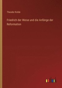 bokomslag Friedrich der Weise und die Anfänge der Reformation