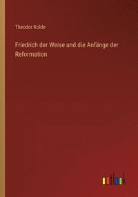 bokomslag Friedrich der Weise und die Anfnge der Reformation