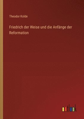 bokomslag Friedrich der Weise und die Anfänge der Reformation