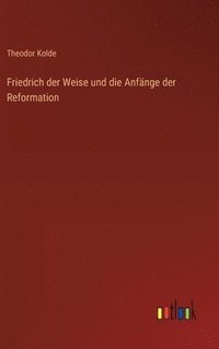 bokomslag Friedrich der Weise und die Anfänge der Reformation