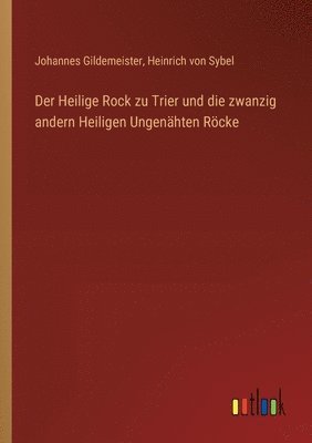 Der Heilige Rock zu Trier und die zwanzig andern Heiligen Ungenhten Rcke 1