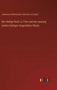 bokomslag Der Heilige Rock zu Trier und die zwanzig andern Heiligen Ungenhten Rcke