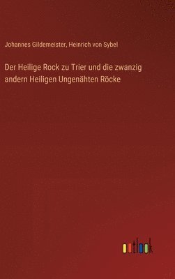 bokomslag Heilige Rock zu Trier und die zwanzig andern Heiligen Ungenähten Röcke