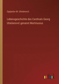 bokomslag Lebensgeschichte des Cardinals Georg Utiesenovic genannt Martinusius