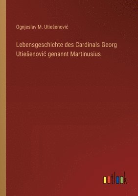 bokomslag Lebensgeschichte des Cardinals Georg Utiesenovic genannt Martinusius