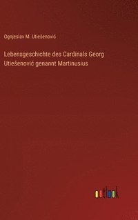 bokomslag Lebensgeschichte des Cardinals Georg Utiesenovic genannt Martinusius