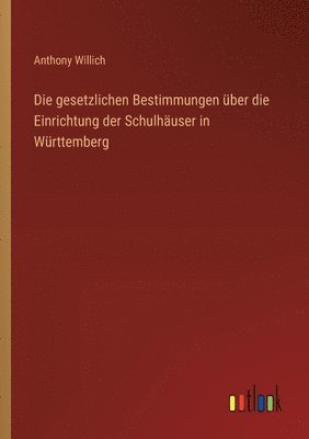 bokomslag Die gesetzlichen Bestimmungen ber die Einrichtung der Schulhuser in Wrttemberg