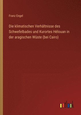 bokomslag Die klimatischen Verhltnisse des Schwefelbades und Kurortes Hlouan in der aragischen Wste (bei Cairo)