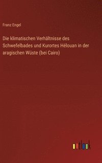 bokomslag Die klimatischen Verhltnisse des Schwefelbades und Kurortes Hlouan in der aragischen Wste (bei Cairo)