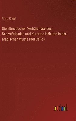 bokomslag Die klimatischen Verhltnisse des Schwefelbades und Kurortes Hlouan in der aragischen Wste (bei Cairo)